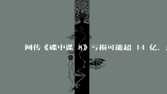 网传《碟中谍 8》亏损可能超 14 亿，是真的吗？这背后的原因是什么？